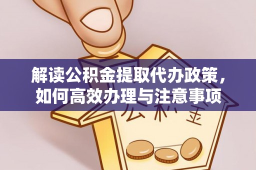 望城解读公积金提取代办政策，如何高效办理与注意事项