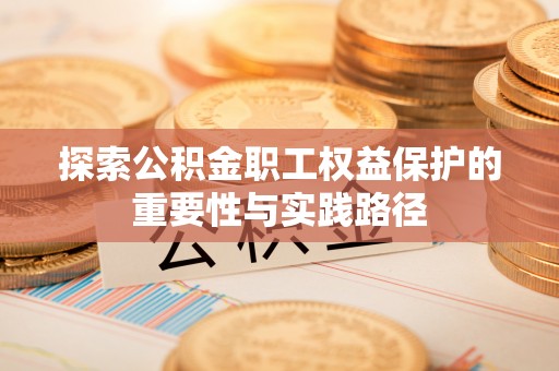 望城探索公积金职工权益保护的重要性与实践路径