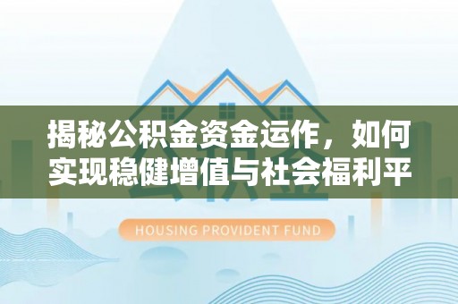 望城揭秘公积金资金运作，如何实现稳健增值与社会福利平衡