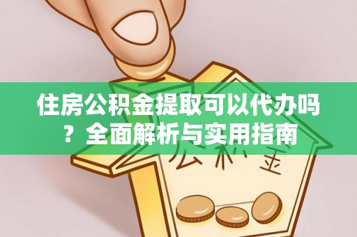 望城住房公积金提取可以代办吗？全面解析与实用指南