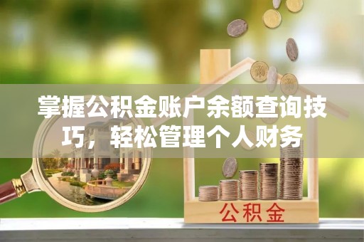 望城掌握公积金账户余额查询技巧，轻松管理个人财务