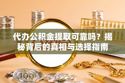 望城代办公积金提取可靠吗？揭秘背后的真相与选择指南