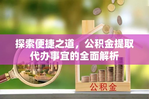 望城探索便捷之道，公积金提取代办事宜的全面解析