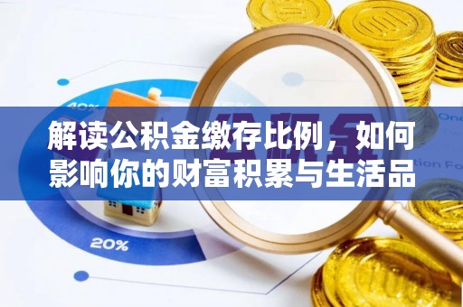 望城解读公积金缴存比例，如何影响你的财富积累与生活品质