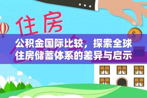 望城公积金国际比较，探索全球住房储蓄体系的差异与启示