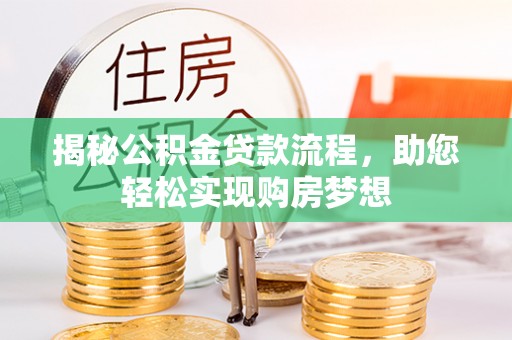 望城揭秘公积金贷款流程，助您轻松实现购房梦想