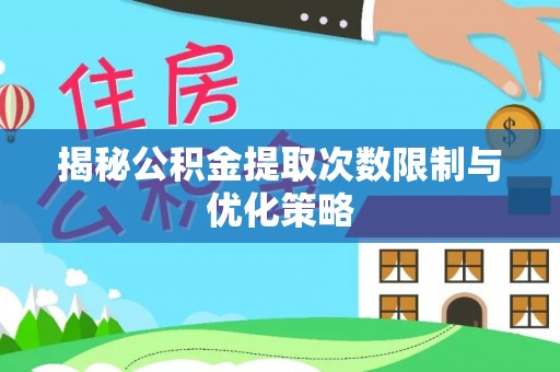 望城揭秘公积金提取次数限制与优化策略