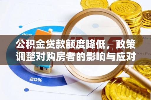 望城公积金贷款额度降低，政策调整对购房者的影响与应对策略