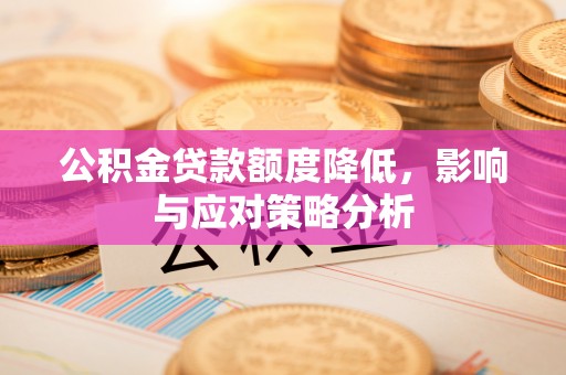 望城公积金贷款额度降低，影响与应对策略分析