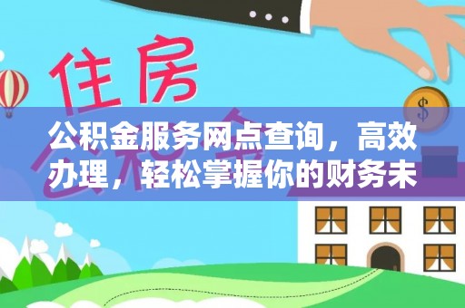 望城公积金服务网点查询，高效办理，轻松掌握你的财务未来