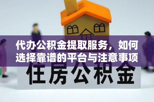 望城代办公积金提取服务，如何选择靠谱的平台与注意事项