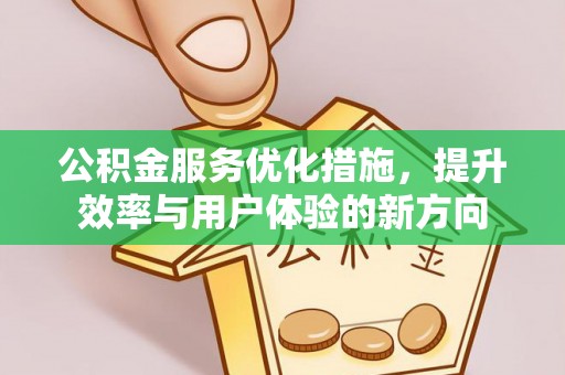 望城公积金服务优化措施，提升效率与用户体验的新方向