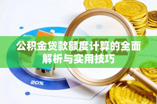 望城公积金贷款额度计算的全面解析与实用技巧
