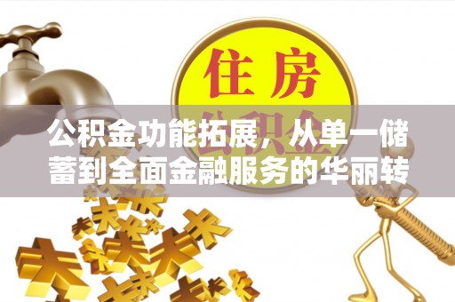 望城公积金功能拓展，从单一储蓄到全面金融服务的华丽转身