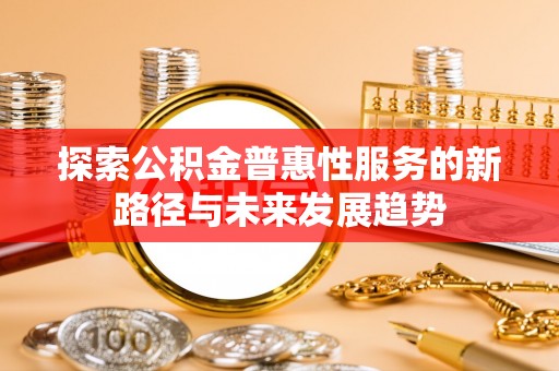 望城探索公积金普惠性服务的新路径与未来发展趋势