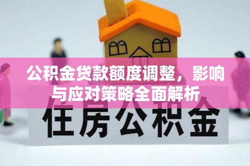 望城公积金贷款额度调整，影响与应对策略全面解析