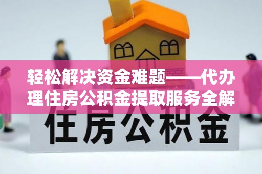 望城轻松解决资金难题——代办理住房公积金提取服务全解析