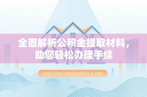望城全面解析公积金提取材料，助您轻松办理手续