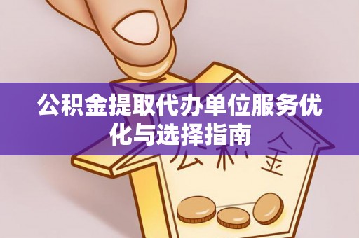 望城公积金提取代办单位服务优化与选择指南