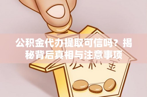 望城公积金代办提取可信吗？揭秘背后真相与注意事项