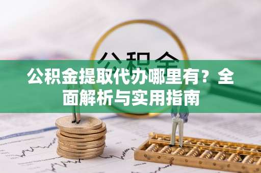 望城公积金提取代办哪里有？全面解析与实用指南