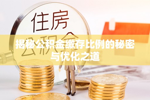 望城揭秘公积金缴存比例的秘密与优化之道