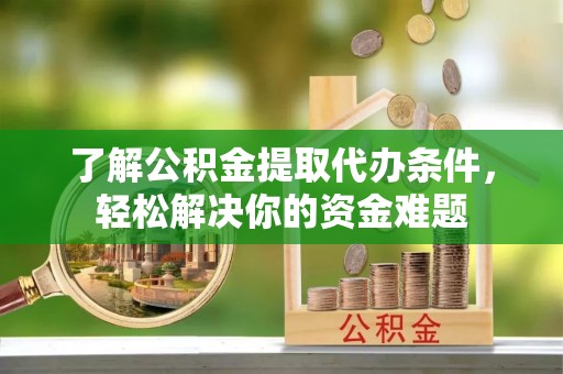 望城了解公积金提取代办条件，轻松解决你的资金难题