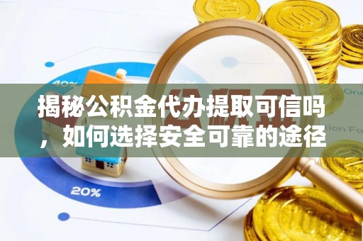 望城揭秘公积金代办提取可信吗，如何选择安全可靠的途径