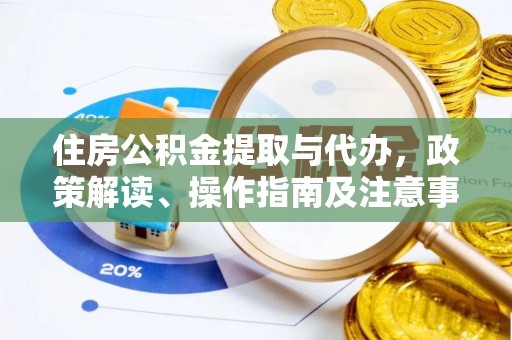 望城住房公积金提取与代办，政策解读、操作指南及注意事项