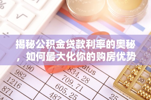望城揭秘公积金贷款利率的奥秘，如何最大化你的购房优势