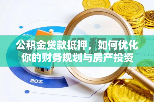望城公积金贷款抵押，如何优化你的财务规划与房产投资