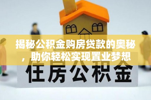 望城揭秘公积金购房贷款的奥秘，助你轻松实现置业梦想