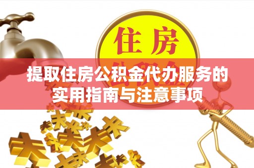 望城提取住房公积金代办服务的实用指南与注意事项