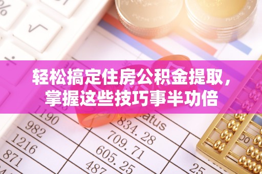 望城轻松搞定住房公积金提取，掌握这些技巧事半功倍