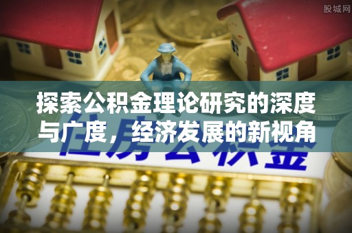 望城探索公积金理论研究的深度与广度，经济发展的新视角