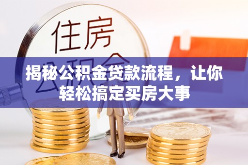 望城揭秘公积金贷款流程，让你轻松搞定买房大事