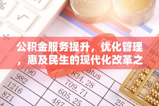 望城公积金服务提升，优化管理，惠及民生的现代化改革之路
