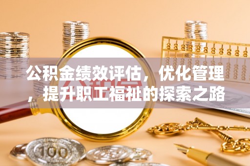 望城公积金绩效评估，优化管理，提升职工福祉的探索之路