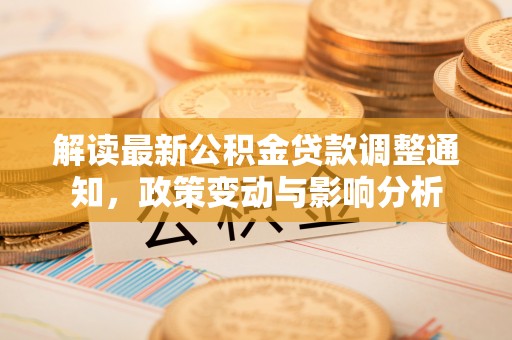 望城解读最新公积金贷款调整通知，政策变动与影响分析