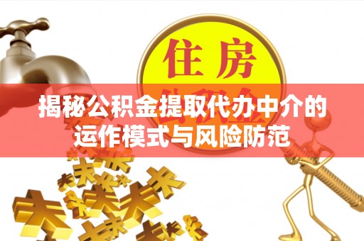 望城揭秘公积金提取代办中介的运作模式与风险防范