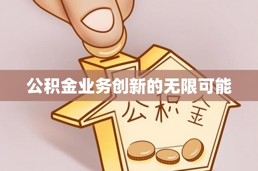 望城公积金业务创新的无限可能