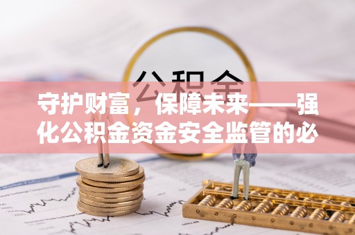 望城守护财富，保障未来——强化公积金资金安全监管的必要性
