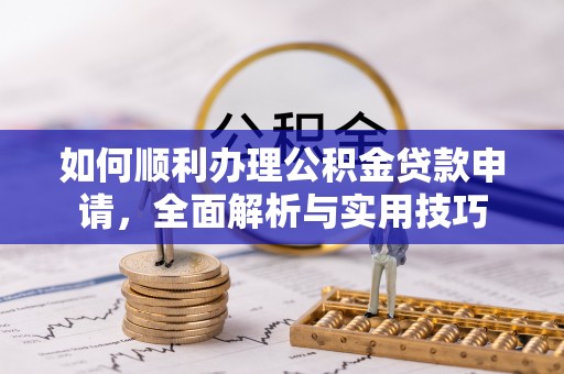 望城如何顺利办理公积金贷款申请，全面解析与实用技巧
