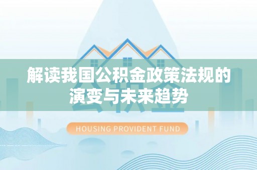 望城解读我国公积金政策法规的演变与未来趋势