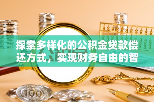 望城探索多样化的公积金贷款偿还方式，实现财务自由的智慧选择