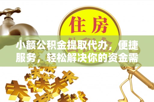 望城小额公积金提取代办，便捷服务，轻松解决你的资金需求