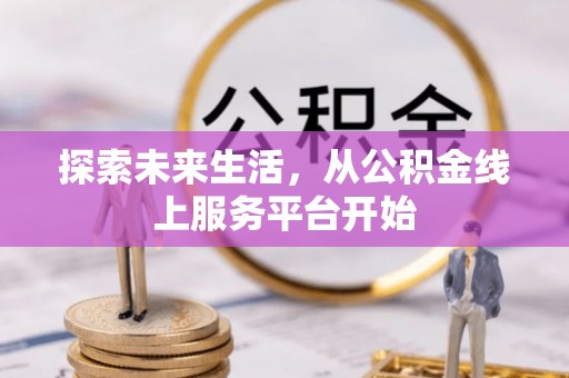 望城探索未来生活，从公积金线上服务平台开始