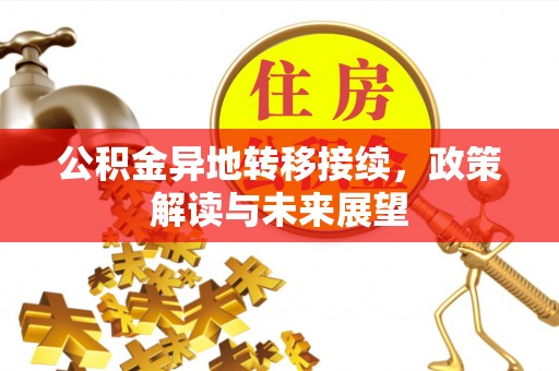 望城公积金异地转移接续，政策解读与未来展望
