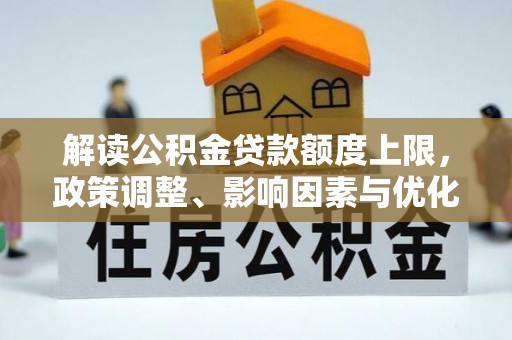 望城解读公积金贷款额度上限，政策调整、影响因素与优化策略