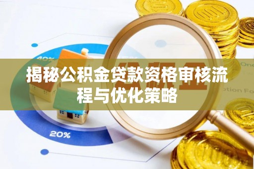 望城揭秘公积金贷款资格审核流程与优化策略
